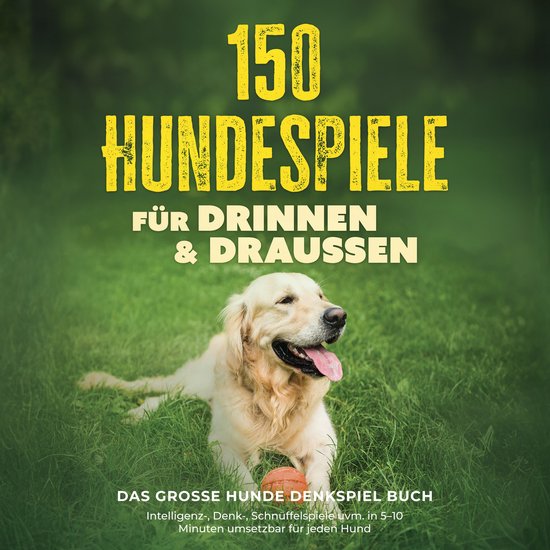 150 Hundespiele für drinnen & draußen - Das große Hunde Denkspiel Buch: Intelligenz-, Denk-, Schnüffelspiele uvm. in 5–10 Minuten umsetzbar für jeden Hund - inkl. DIY-Spielzeug & Trainingsplan