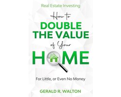 Real Estate Investing: How to Double The Value of Your Home - for Little, or Even No Money