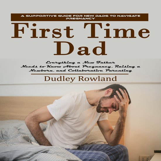First Time Dad: A Supportive Guide for New Dads to Navigate  ... - cover