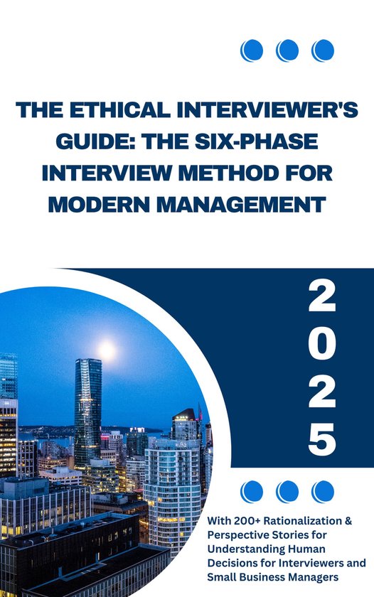 The Ethical Interviewers Guide: The Six Phase Interview Method for Modern Management