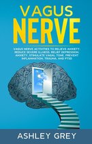 Vagus Nerve: Vagus Nerve Activities to Relieve Anxiety, Reduce Severe Illness, Relief Depression, Anxiety, Stimulate Vagal Tone, Prevent Inflammation, Trauma, and PTSD