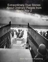 Extraordinary True Stories About Ordinary People from World War 2