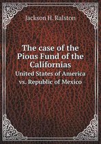 The case of the Pious Fund of the Californias United States of America vs. Republic of Mexico