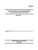 Training Circular TC 6-0.4 Training the Mission Command Warfighting Function for Division and Corps April 2019