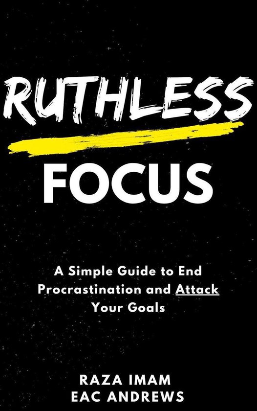 Ruthless Focus: A Simple Guide to End Procrastination and Attack Your ...