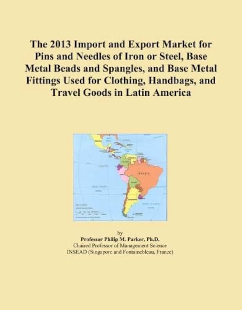 Group International The 2013 Import and Export Market for Pins and Needles of Iron or Steel, Base Metal Beads and Spangles, and Base Metal Fittings Used for Clothing, Handbags, and Travel Goods i