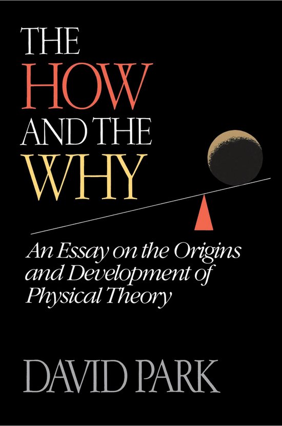 Boek 'The How and the Why' van David Park. Een essay over de oorsprong en ontwikkeling van de fysieke theorie.