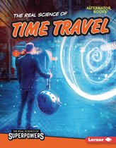 The Real Science of Superpowers (Alternator Books ®) - The Real Science of Time Travel