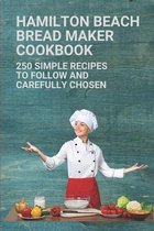 Hamilton Beach Bread Maker Cookbook: 250 Simple Recipes To Follow And Carefully Chosen