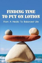 Finding Time To Put On Lotion: From A Hectic To Balanced Life