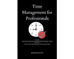 Time Management for Professionals Increase Your Productivity Using Scientifically-Backed Strategies – Great for Writers, Nurses, System Administrators, and Creative Careers