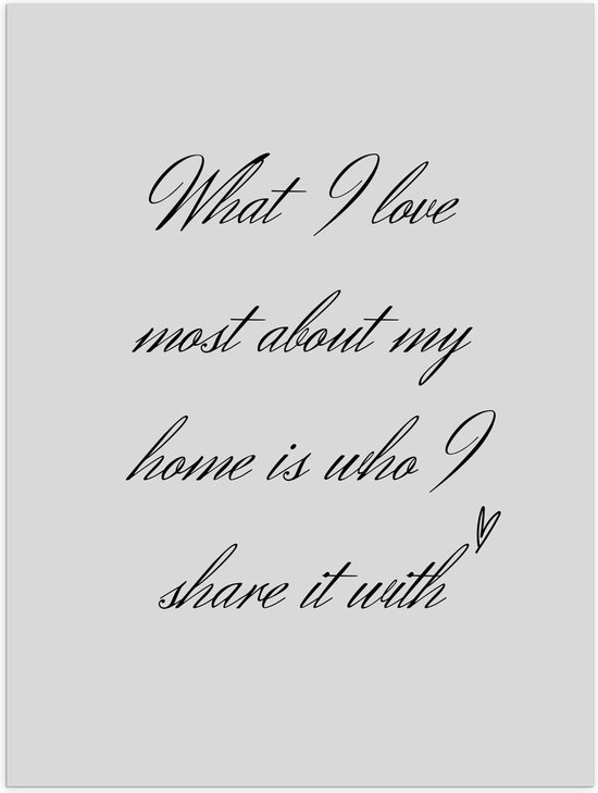 WallClassics - Poster (Mat) - Tekst: ''What I Love Most About My Home Is Who I Share It With'' Lichtgrijs  - 30x40 cm Foto op Posterpapier met een Matte look