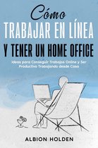 Cómo Trabajar en Línea y Tener un Home Office: Ideas para Conseguir Trabajos Online y Ser Productivo Trabajando desde Casa