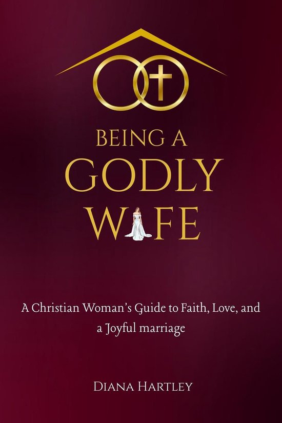 Being A Godly Wife: A Christian Woman's Guide to Faith, Love ... - cover