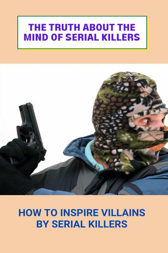The Truth About The Mind Of Serial Killers How To Inspire Villains By