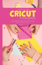 Cricut for Beginners: All You Need to Know About Cricut, Expand on Your Passion for Object Design and Trasform Your Project Ideas from Thoughts to Reality