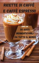 Ricette Di Caffe E Caffe Espresso 50 Gusti Indimenticabili Da Tutto Il Mondo