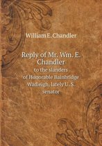 Reply of Mr. Wm. E. Chandler to the slanders of Honorable Bainbridge Wadleigh, lately U. S. senator