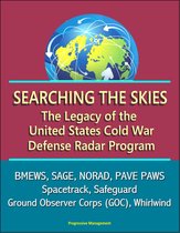 Searching the Skies: The Legacy of the United States Cold War Defense Radar Program - BMEWS, SAGE, NORAD, PAVE PAWS, Spacetrack, Safeguard, Ground Observer Corps (GOC), Whirlwind