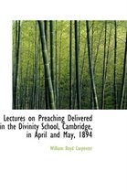 Lectures on Preaching Delivered in the Divinity School, Cambridge, in April and May, 1894