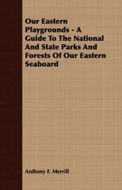 Our Eastern Playgrounds - A Guide To The National And State Parks And Forests Of Our Eastern Seaboard