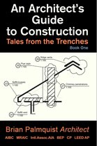 An Architect's Guide to Construction: Tales from the Trenches Book 1