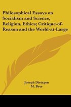 Philosophical Essays On Socialism And Science, Religion, Ethics; Critique-Of-Reason And The World-At-Large
