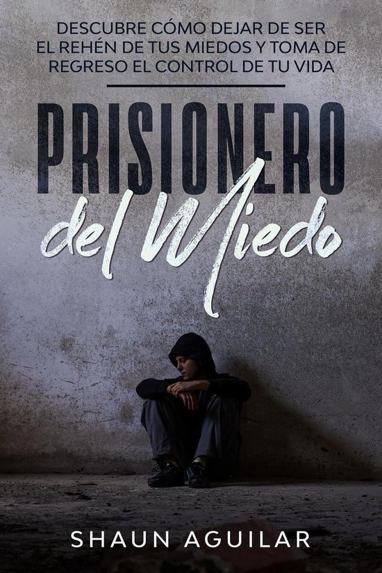 Prisionero del Miedo: Descubre cómo dejar de ser el rehén  ... - cover