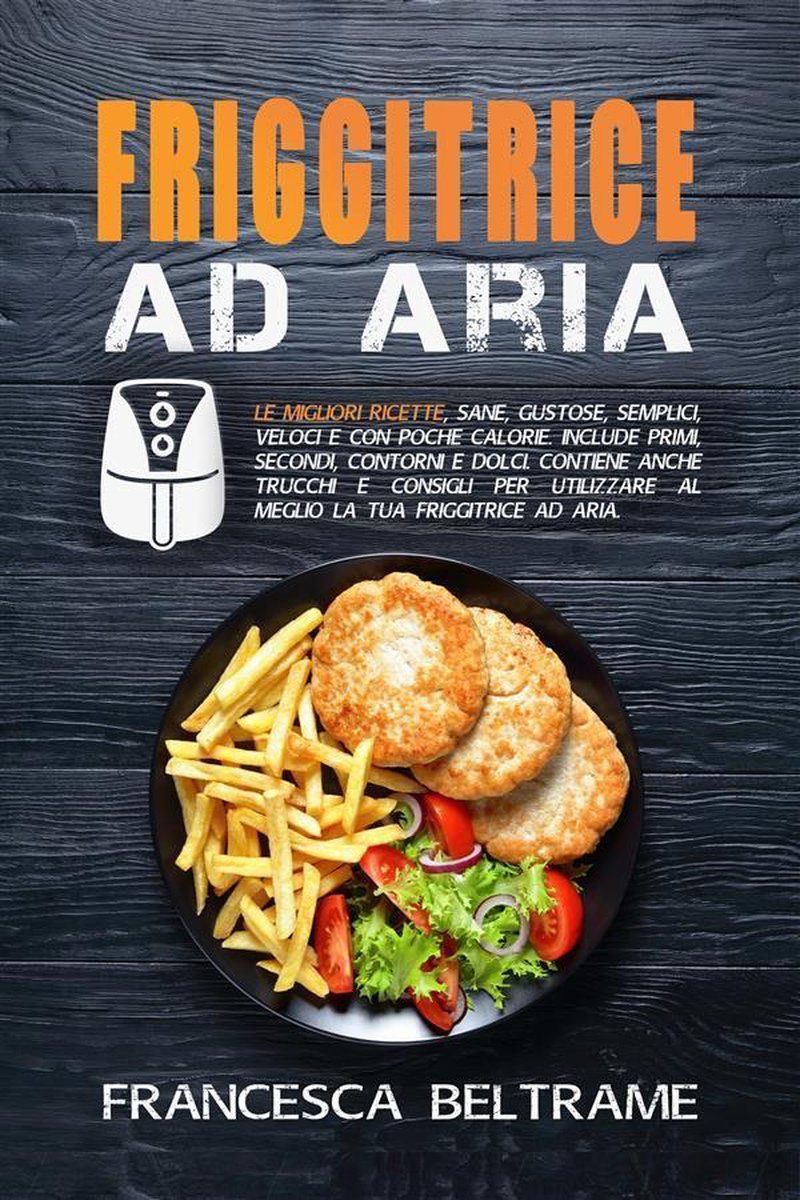 Friggitrice ad Aria: Ricette Sane, Facili e Veloci per Grigliare, Friggere,  Arrostire e Cuocere con la tua Friggitrice ad Aria - Inclusi an (Paperback)