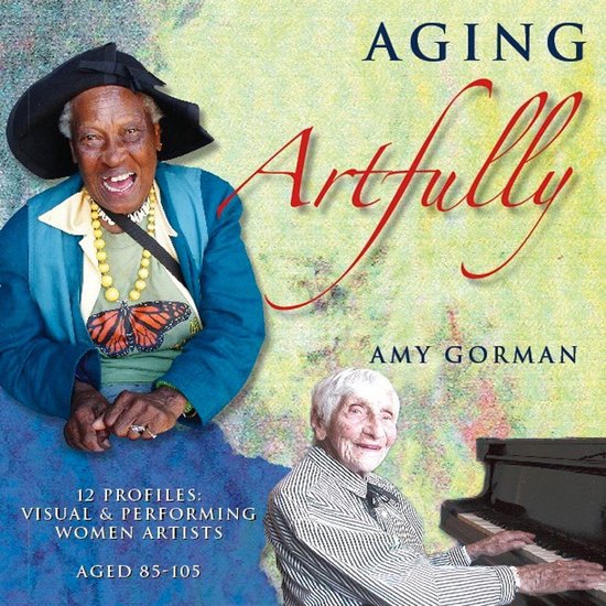 Aging Artfully: 12 Profiles of Visual and Performing Women A ... - cover