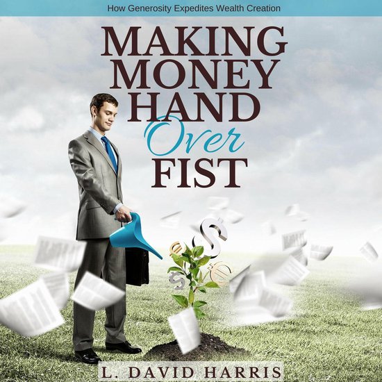 Making Money Hand Over Fist: How Generosity Expedites Wealth ... - cover