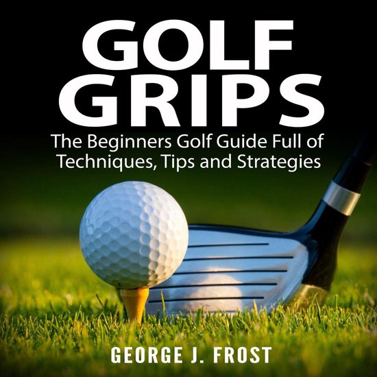 Golf Grips: The Beginners Golf Guide Full of Techniques, Tip ... - cover