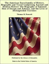 The American Encyclopedia of History, Biography and Travel Comprising Ancient and Modern History: The Biography of Eminent Men of Europe and America, and the Lives of Distinguished Travelers