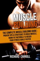 Muscle Building: The Complete Muscle Building Guide - Proven Tips & Strategies To Build Muscle, Burn Fat Naturally & Reach Your Fitness Goals Faster