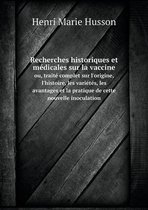 Recherches historiques et medicales sur la vaccine ou, traite complet sur l'origine, l'histoire, les varietes, les avantages et la pratique de cette nouvelle inoculation