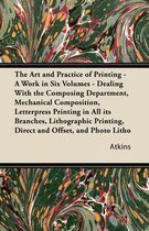 The Art and Practice of Printing - a Work in Six Volumes - Dealing with the Composing Department, Mechanical Composition, Letterpress Printing in All