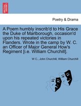 A Poem Humbly Inscrib'd to His Grace the Duke of Marlborough, Occasion'd Upon His Repeated Victories in Flanders. Wrote in the Camp by W. C. an Officer of Major General How's Regim