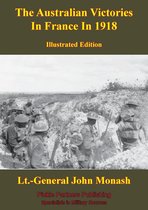 The Australian Victories In France In 1918 [Illustrated Edition]