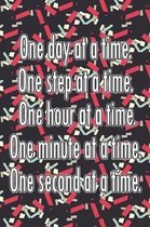 One Day at a Time. One Step at a Time. One Hour at a Time. One Minute at a Time. One Second at a Time.