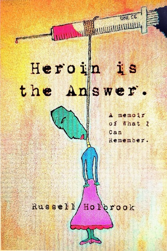 Heroin is the Answer: A Memoir of What I Can Remember - cover
