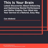 This Is Your Brain: Latest Discoveries About Enhancing and Optimizing Mental Performance and Better Employ Your Mind into Your Service in a Natural, Easy Way