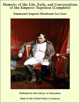 Memoirs of the Life, Exile, and Conversations of the Emperor Napoleon (Complete)
