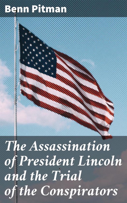 The Assassination of President Lincoln and the Trial of the  ... - cover