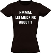 Hmmm let me drink about it dames t-shirt | festival | grappig | cadeau | maat S