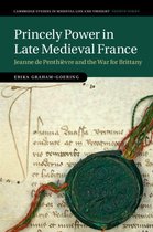 Cambridge Studies in Medieval Life and Thought: Fourth Series - Princely Power in Late Medieval France
