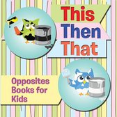 Baby & Toddler Opposites Books 12 - This Then That: Opposites Books for Kids