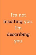 I'm not insulting you. I'm describing you.: Journal Notebook funny gag gift 100 page blank lined plus 8 blank checklist page college ruled notebook