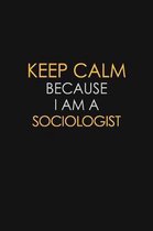 Keep Calm Because I Am A Sociologist: Motivational: 6X9 unlined 129 pages Notebook writing journal