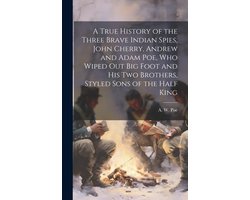 A True History of the Three Brave Indian Spies, John Cherry, Andrew and Adam Poe, who Wiped out Big Foot and his two Brothers, Styled Sons of the Half King