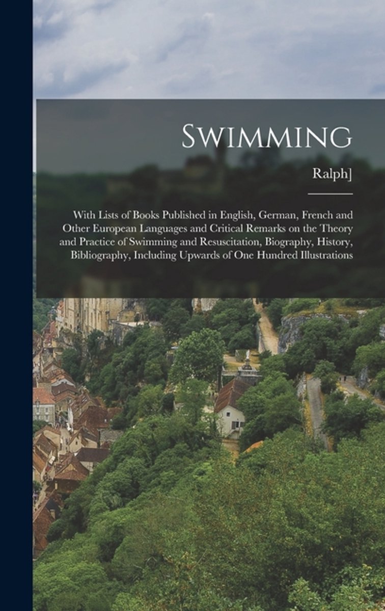 Swimming; With Lists Of Books Published In English, German, French And Other European Languages And Critical Remarks On The Theory And Practice Of Swi van Onbekend